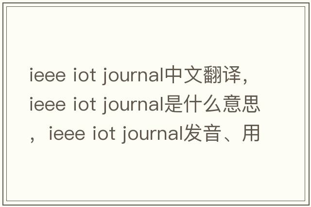 ieee iot journal中文翻譯，ieee iot journal是什么意思，ieee iot journal發(fā)音、用法及例句