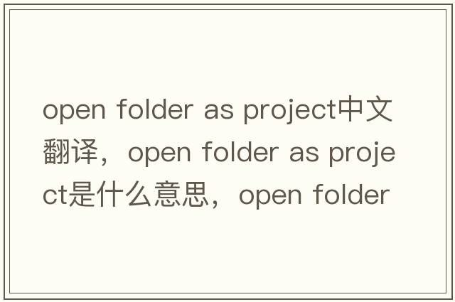 open folder as project中文翻譯，open folder as project是什么意思，open folder as project發(fā)音、用法及例句