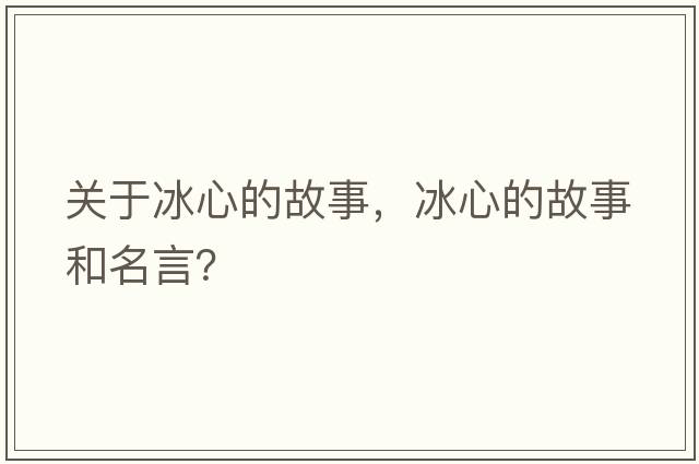 關(guān)于冰心的故事，冰心的故事和名言？