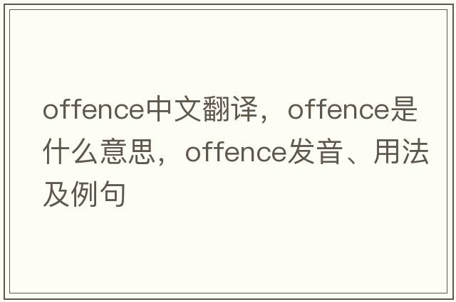 offence中文翻譯，offence是什么意思，offence發(fā)音、用法及例句