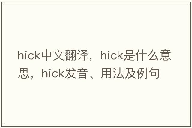 hick中文翻譯，hick是什么意思，hick發(fā)音、用法及例句
