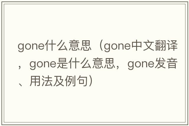 gone什么意思（gone中文翻譯，gone是什么意思，gone發(fā)音、用法及例句）