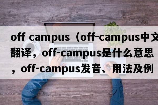 off campus（off-campus中文翻譯，off-campus是什么意思，off-campus發(fā)音、用法及例句）