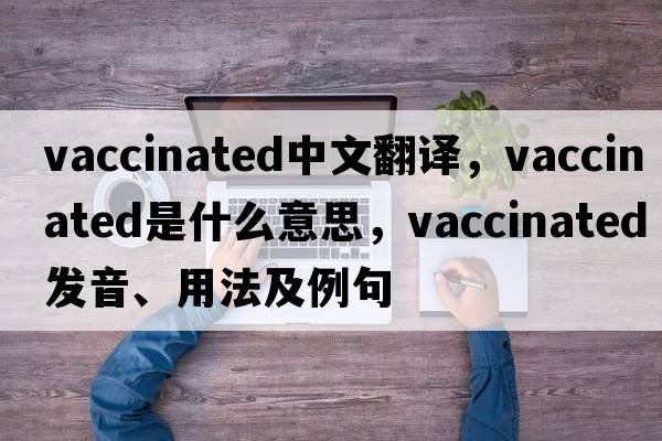 vaccinated中文翻譯，vaccinated是什么意思，vaccinated發(fā)音、用法及例句