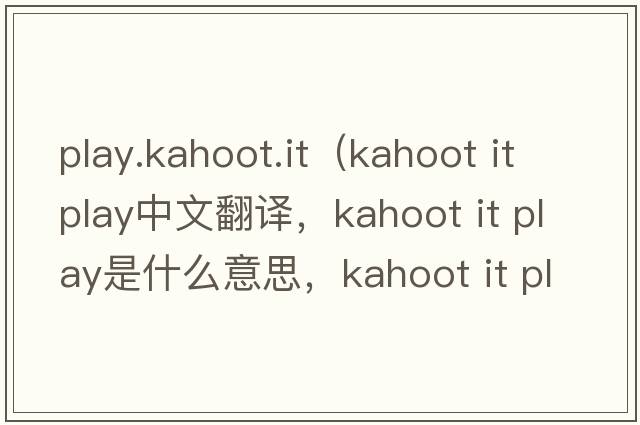 play.kahoot.it（kahoot it play中文翻譯，kahoot it play是什么意思，kahoot it play發(fā)音、用法及例句）