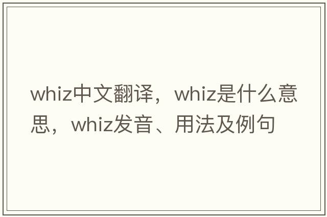 whiz中文翻譯，whiz是什么意思，whiz發(fā)音、用法及例句