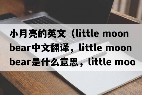 小月亮的英文（little moon bear中文翻譯，little moon bear是什么意思，little moon bear發(fā)音、用法及例句）