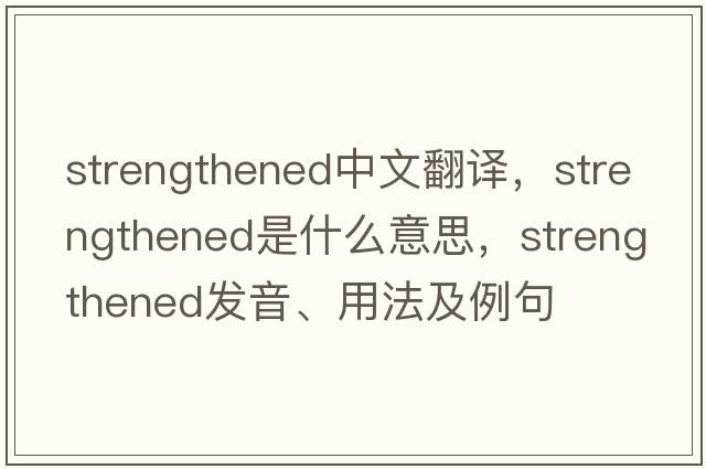 strengthened中文翻譯，strengthened是什么意思，strengthened發(fā)音、用法及例句