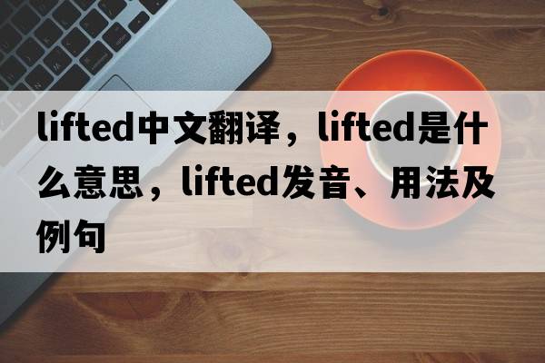 lifted中文翻譯，lifted是什么意思，lifted發(fā)音、用法及例句