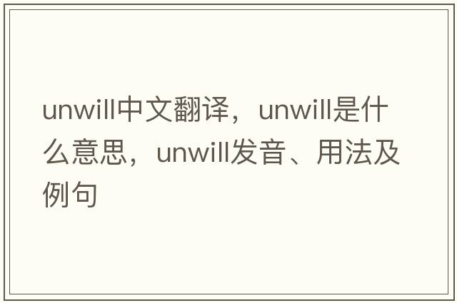 unwill中文翻譯，unwill是什么意思，unwill發(fā)音、用法及例句