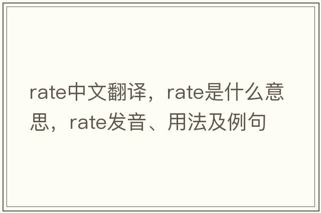 rate中文翻譯，rate是什么意思，rate發(fā)音、用法及例句