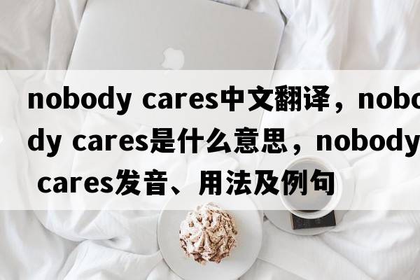 nobody cares中文翻譯，nobody cares是什么意思，nobody cares發(fā)音、用法及例句