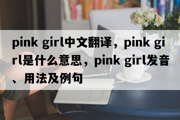 pink girl中文翻譯，pink girl是什么意思，pink girl發(fā)音、用法及例句