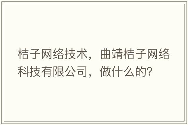桔子網(wǎng)絡(luò )技術(shù)，曲靖桔子網(wǎng)絡(luò )科技有限公司，做什么的？