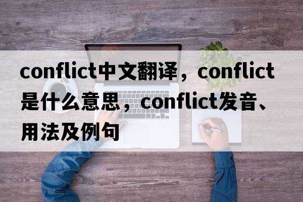 conflict中文翻譯，conflict是什么意思，conflict發(fā)音、用法及例句