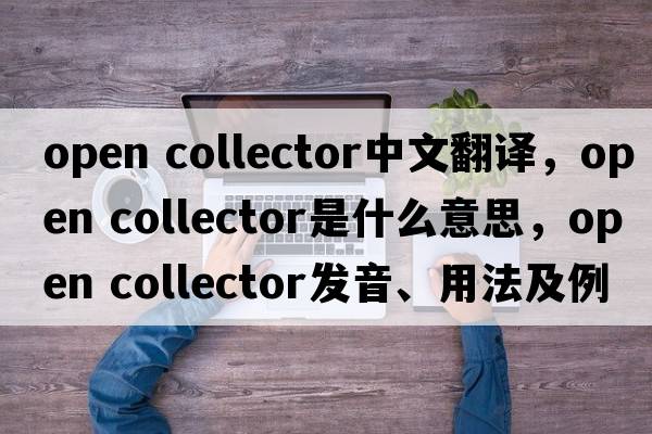 open collector中文翻譯，open collector是什么意思，open collector發(fā)音、用法及例句