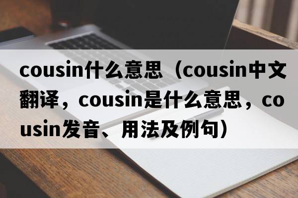 cousin什么意思（cousin中文翻譯，cousin是什么意思，cousin發(fā)音、用法及例句）