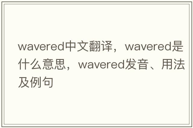 wavered中文翻譯，wavered是什么意思，wavered發(fā)音、用法及例句