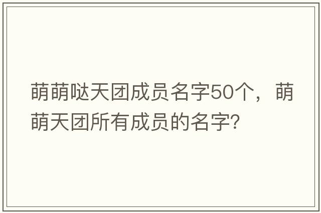 萌萌噠天團成員名字50個(gè)，萌萌天團所有成員的名字？