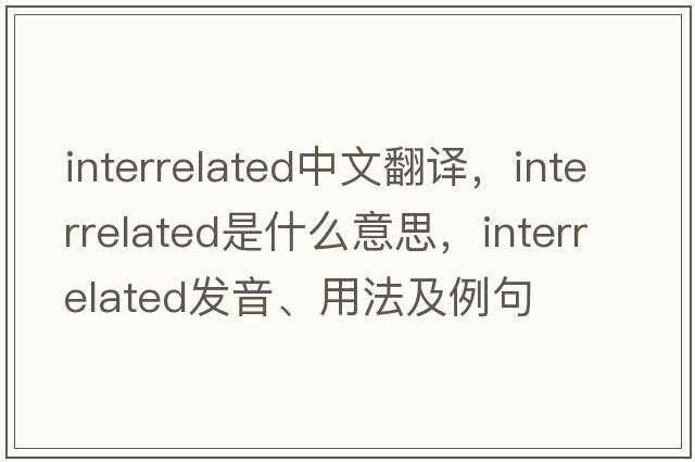 interrelated中文翻譯，interrelated是什么意思，interrelated發(fā)音、用法及例句