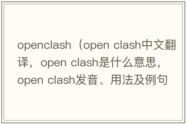 openclash（open clash中文翻譯，open clash是什么意思，open clash發(fā)音、用法及例句）