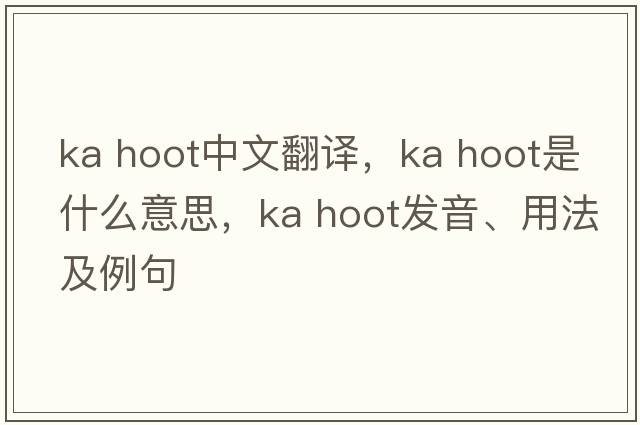 ka hoot中文翻譯，ka hoot是什么意思，ka hoot發(fā)音、用法及例句