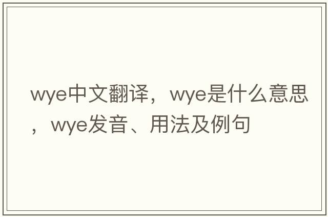 wye中文翻譯，wye是什么意思，wye發(fā)音、用法及例句