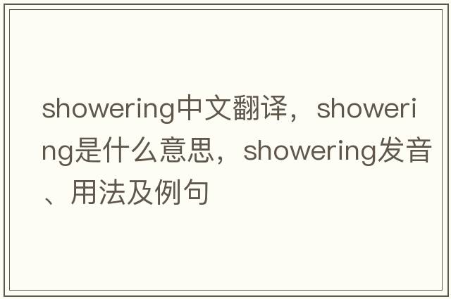 showering中文翻譯，showering是什么意思，showering發(fā)音、用法及例句