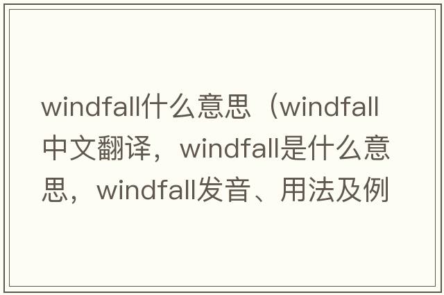 windfall什么意思（windfall中文翻譯，windfall是什么意思，windfall發(fā)音、用法及例句）