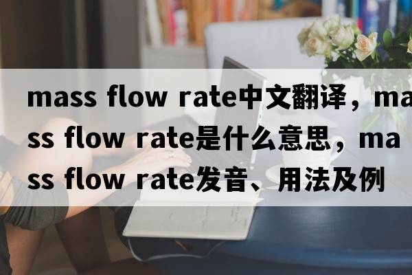 mass flow rate中文翻譯，mass flow rate是什么意思，mass flow rate發(fā)音、用法及例句