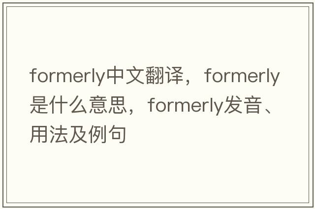 formerly中文翻譯，formerly是什么意思，formerly發(fā)音、用法及例句