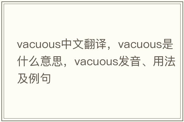 vacuous中文翻譯，vacuous是什么意思，vacuous發(fā)音、用法及例句