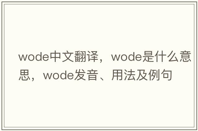 WODE中文翻譯，WODE是什么意思，WODE發(fā)音、用法及例句