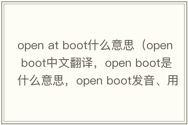 open at boot什么意思（open boot中文翻譯，open boot是什么意思，open boot發(fā)音、用法及例句）