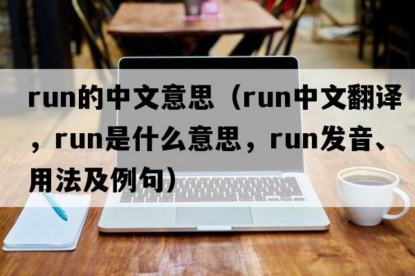run的中文意思（run中文翻譯，run是什么意思，run發(fā)音、用法及例句）