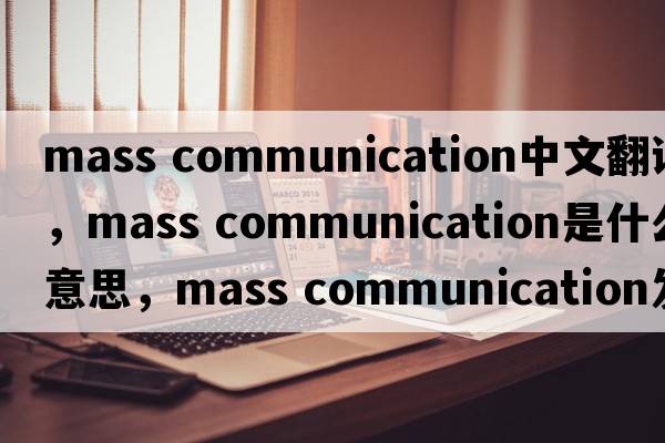 mass communication中文翻譯，mass communication是什么意思，mass communication發(fā)音、用法及例句