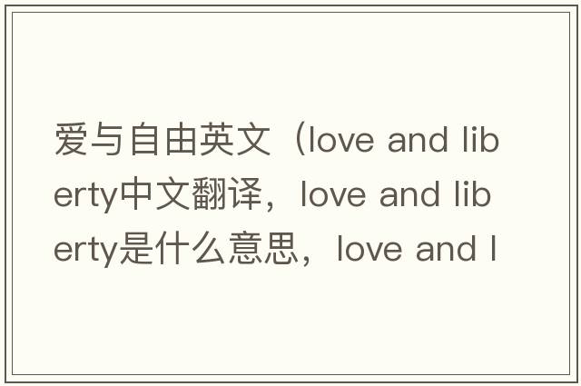 愛(ài)與自由英文（love and liberty中文翻譯，love and liberty是什么意思，love and liberty發(fā)音、用法及例句）