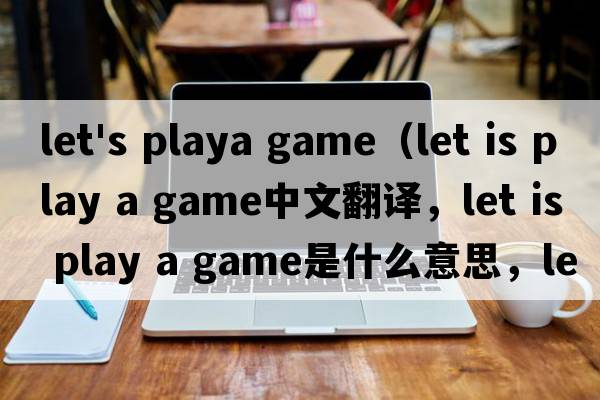 let's playa game（let is play a game中文翻譯，let is play a game是什么意思，let is play a game發(fā)音、用法及例句）