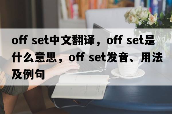 off set中文翻譯，off set是什么意思，off set發(fā)音、用法及例句