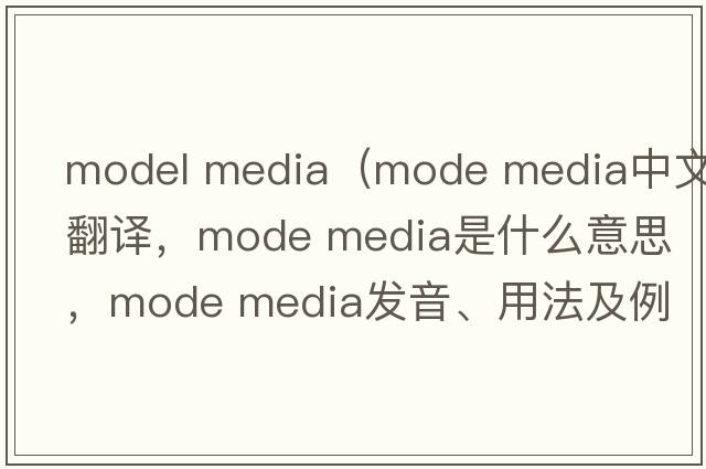 model media（mode media中文翻譯，mode media是什么意思，mode media發(fā)音、用法及例句）