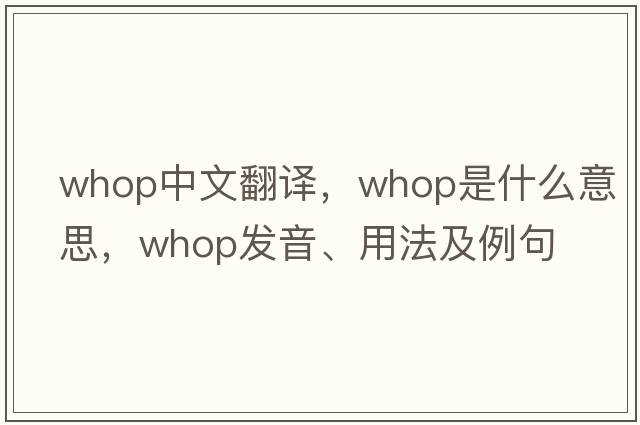 whop中文翻譯，whop是什么意思，whop發(fā)音、用法及例句