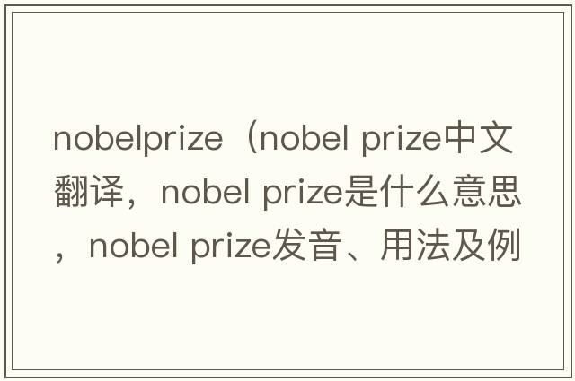 nobelprize（nobel prize中文翻譯，nobel prize是什么意思，nobel prize發(fā)音、用法及例句）