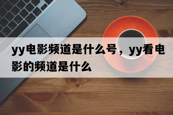 yy電影頻道是什么號，yy看電影的頻道是什么