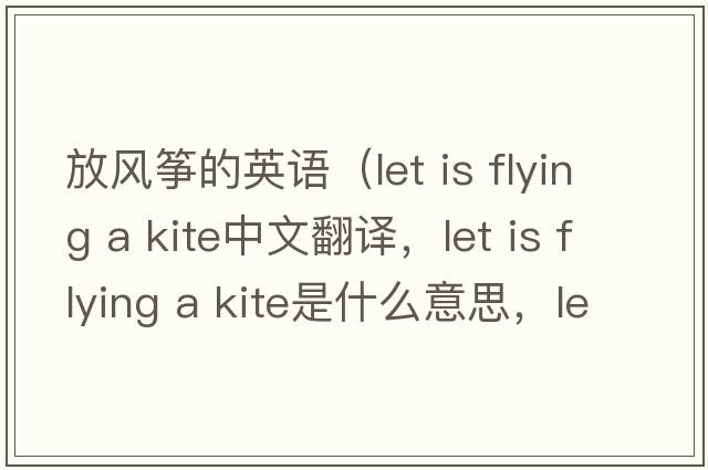 放風(fēng)箏的英語(yǔ)（let is flying a kite中文翻譯，let is flying a kite是什么意思，let is flying a kite發(fā)音、用法及例句）