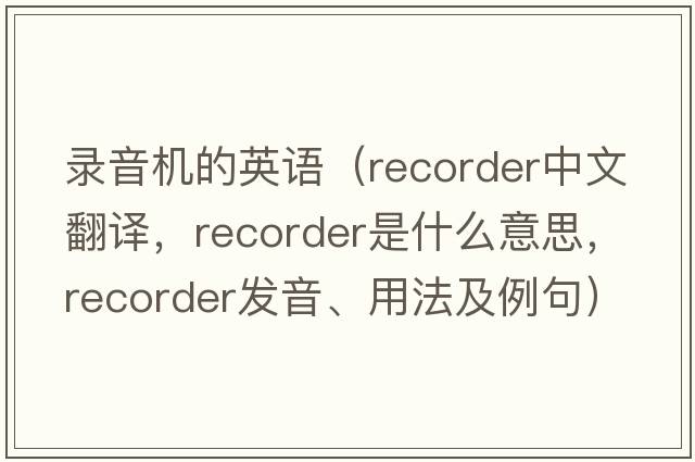 錄音機的英語(yǔ)（recorder中文翻譯，recorder是什么意思，recorder發(fā)音、用法及例句）
