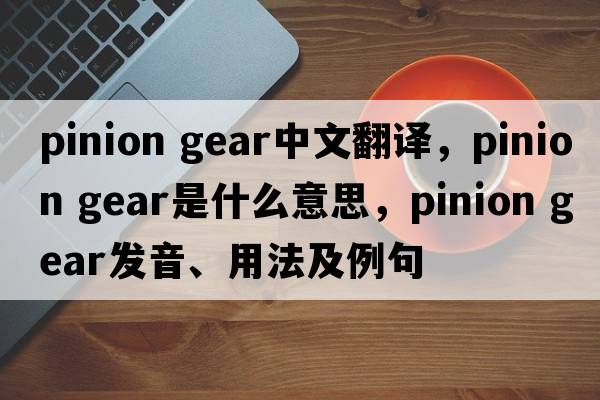 pinion gear中文翻譯，pinion gear是什么意思，pinion gear發(fā)音、用法及例句