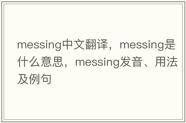 messing中文翻譯，messing是什么意思，messing發(fā)音、用法及例句