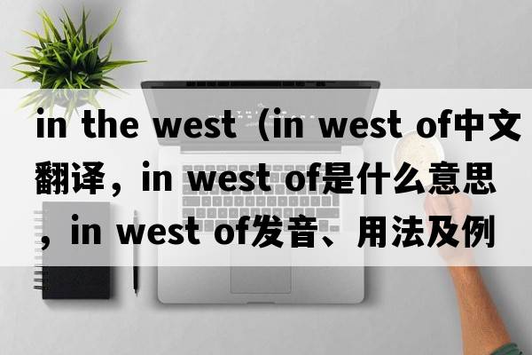 in the west（in west of中文翻譯，in west of是什么意思，in west of發(fā)音、用法及例句）