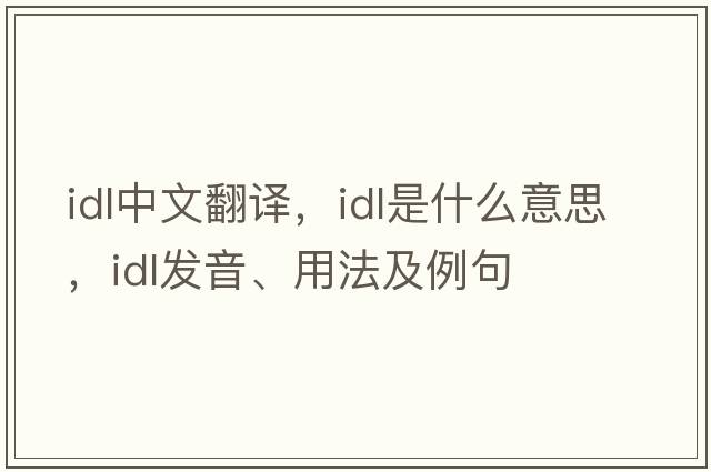 idl中文翻譯，idl是什么意思，idl發(fā)音、用法及例句