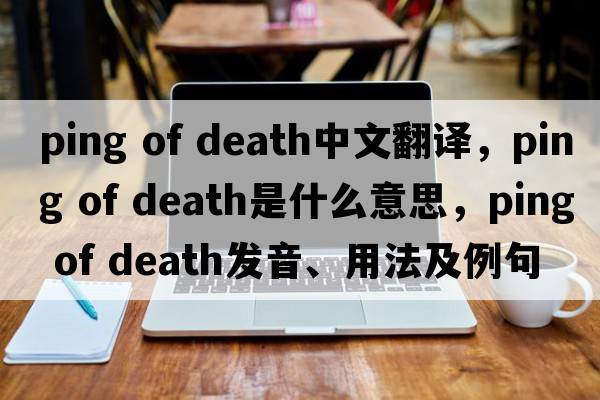 ping of death中文翻譯，ping of death是什么意思，ping of death發(fā)音、用法及例句